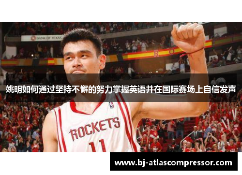 姚明如何通过坚持不懈的努力掌握英语并在国际赛场上自信发声