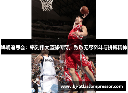 姚明追思会：铭刻伟大篮球传奇，致敬无尽奋斗与拼搏精神