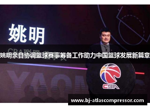 姚明亲自协调篮球赛事筹备工作助力中国篮球发展新篇章
