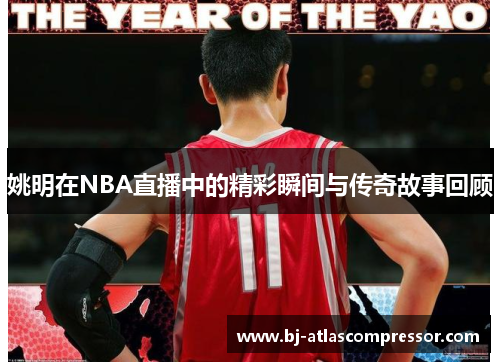 姚明在NBA直播中的精彩瞬间与传奇故事回顾