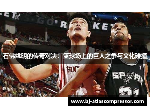 石佛姚明的传奇对决：篮球场上的巨人之争与文化碰撞
