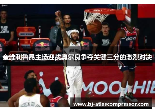 奎维利鲁昂主场迎战奥尔良争夺关键三分的激烈对决