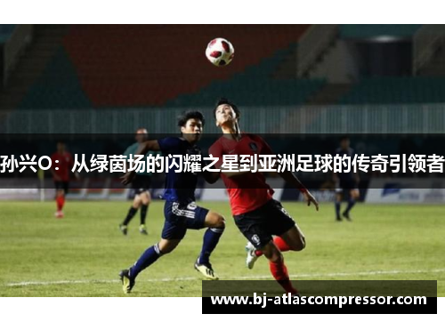 孙兴O：从绿茵场的闪耀之星到亚洲足球的传奇引领者