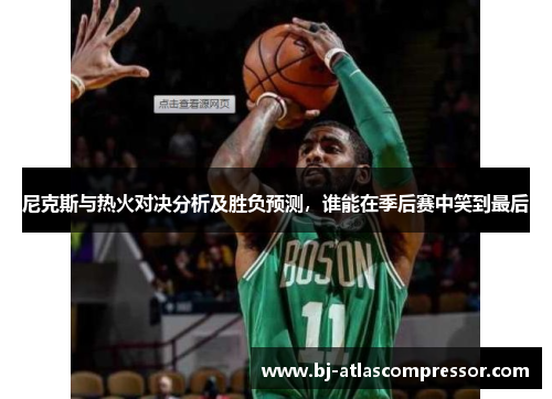 尼克斯与热火对决分析及胜负预测，谁能在季后赛中笑到最后