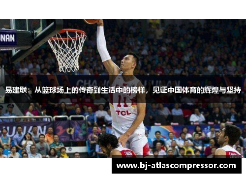 易建联：从篮球场上的传奇到生活中的榜样，见证中国体育的辉煌与坚持