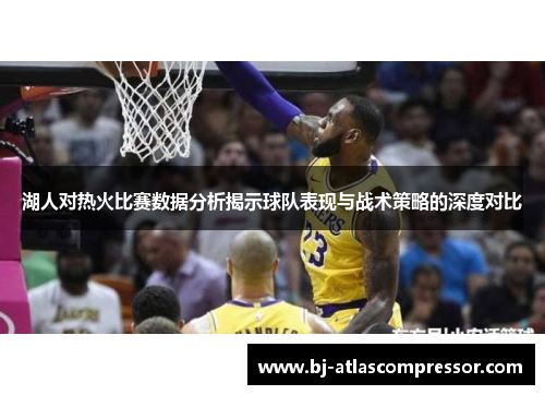 湖人对热火比赛数据分析揭示球队表现与战术策略的深度对比