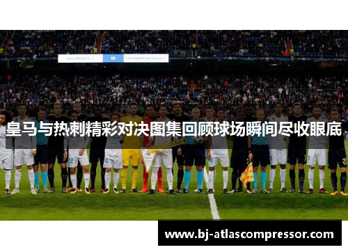 皇马与热刺精彩对决图集回顾球场瞬间尽收眼底